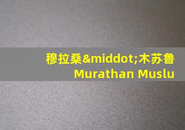 穆拉桑·木苏鲁 Murathan Muslu